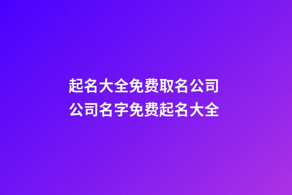 起名大全免费取名公司 公司名字免费起名大全-第1张-公司起名-玄机派